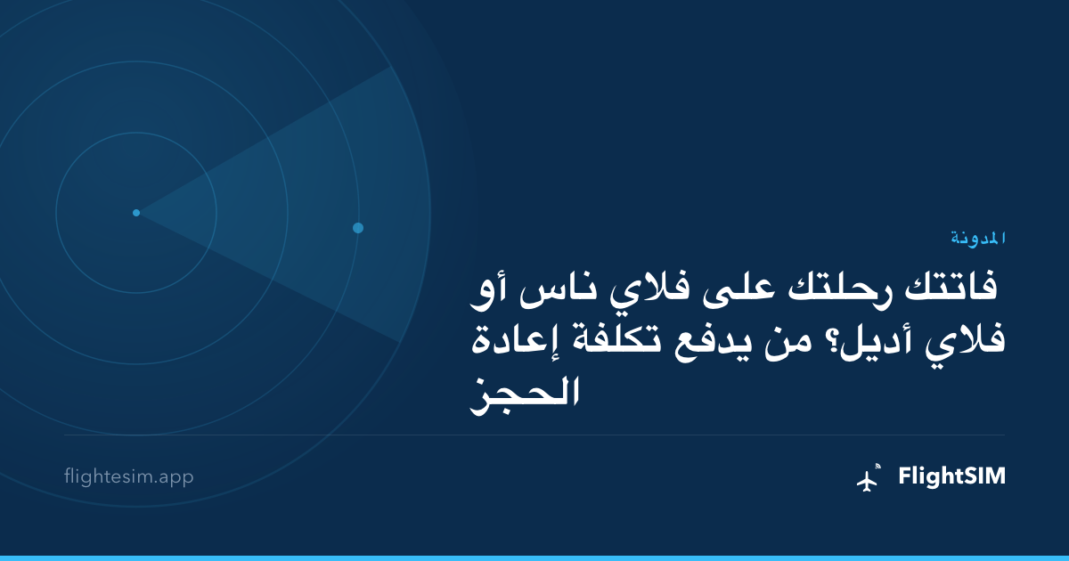 فاتتك رحلتك على فلاي ناس أو فلاي أديل؟ من يدفع تكلفة إعادة الحجز