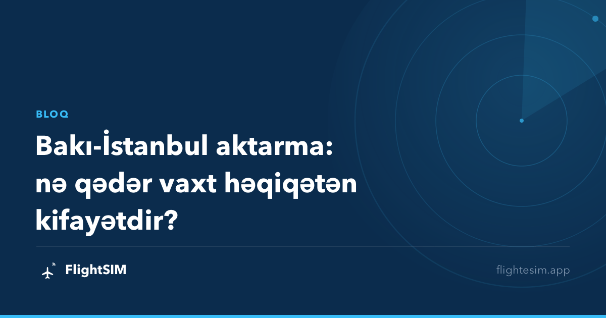 Bakı-İstanbul aktarma: nə qədər vaxt həqiqətən kifayətdir?