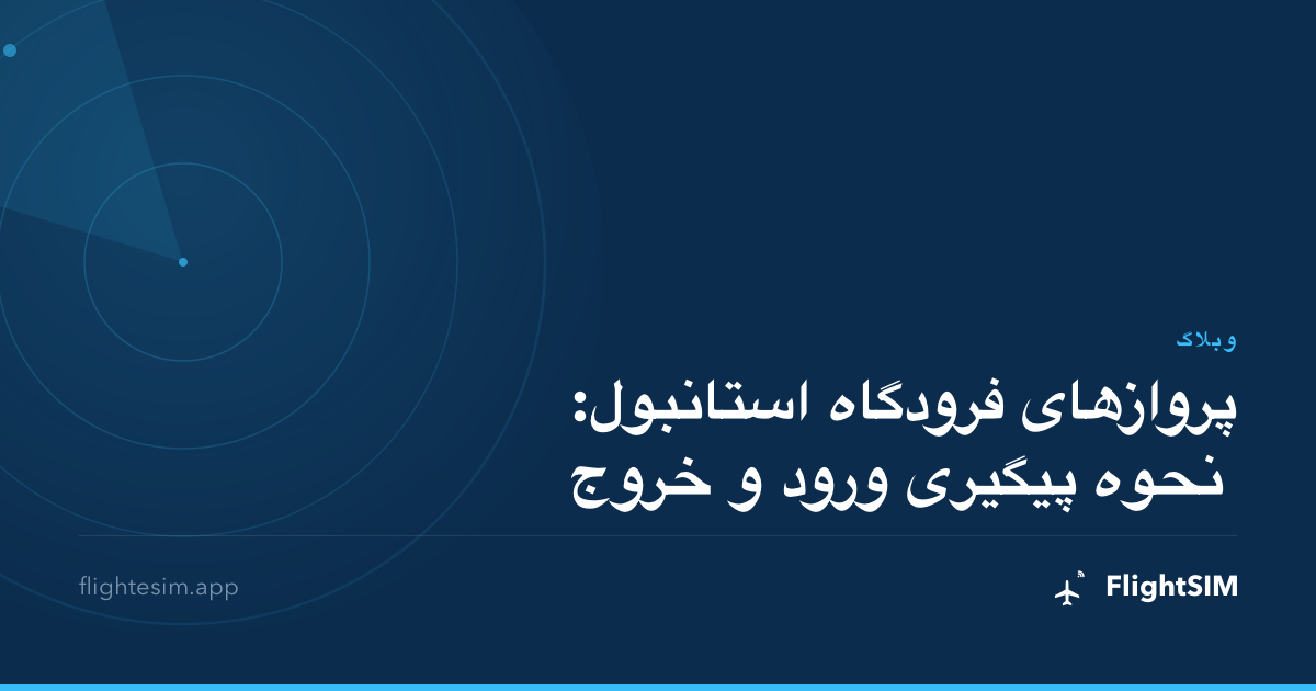 پروازهای فرودگاه استانبول: نحوه پیگیری ورود و خروج