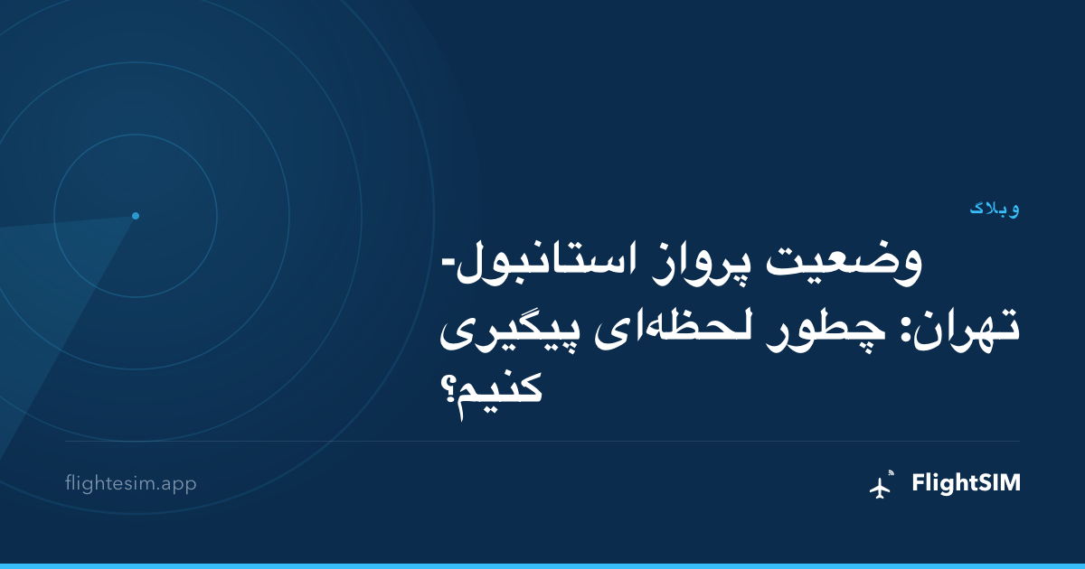 وضعیت پرواز استانبول-تهران: چطور لحظه‌ای پیگیری کنیم؟