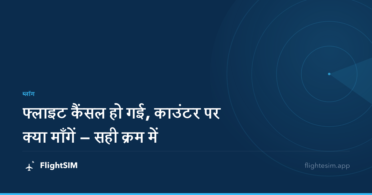 फ्लाइट कैंसल हो गई, काउंटर पर क्या माँगें — सही क्रम में